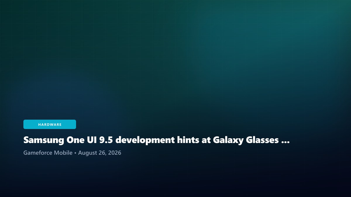 Samsung One UI 9.5 development hints at Galaxy Glasses integration
