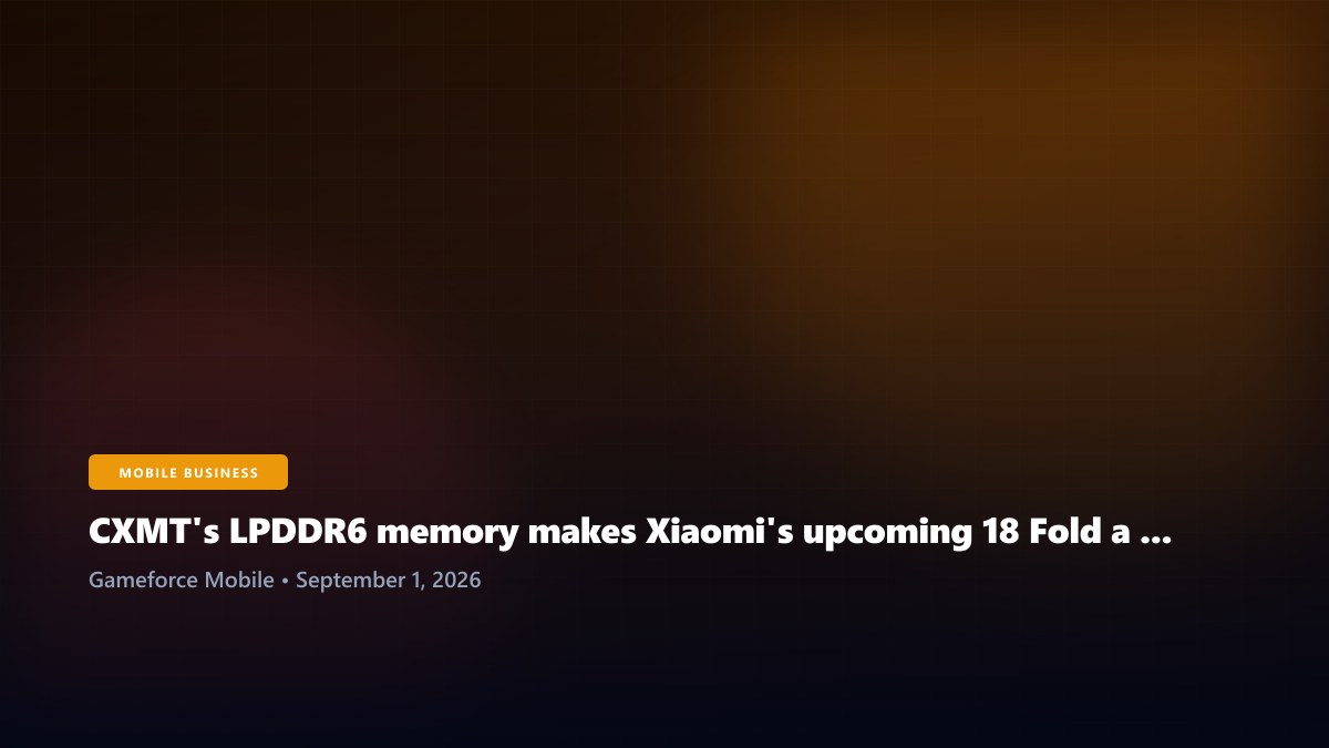 CXMT's LPDDR6 memory makes Xiaomi's upcoming 18 Fold a semiconductor milestone